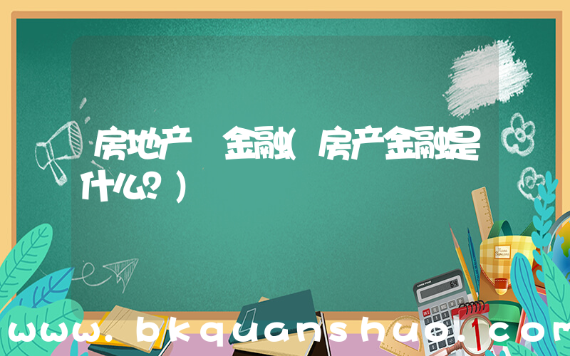 房地产 金融(房产金融是什么？)